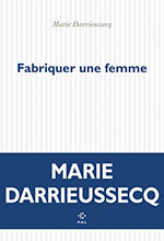 Marie DARRIEUSSECQ, Fabriquer une femme