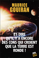 Maurice GOUIRAN, Et dire qu’il y a encore des cons qui croient que la Terre est ronde !