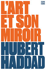 Hubert HADDAD, L’Art et son miroir